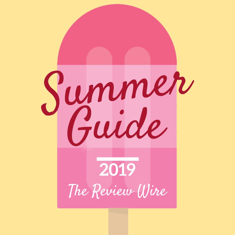 The Review Wire: Summer Guide 2019