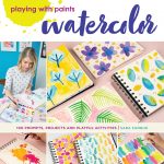 PLAYING WITH PAINTS—WATERCOLOR- 100 Prompts, Projects and Playful Activities by Sara Funduk